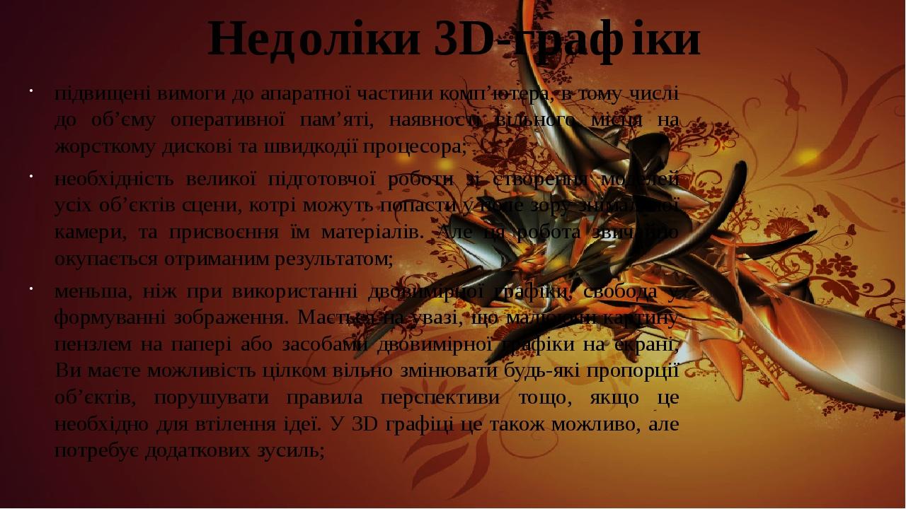 Недоліки 3D-графіки підвищені вимоги до апаратної частини комп’ютера, в тому числі до об’єму оперативної пам’яті, наявності вільного місця на жорст...