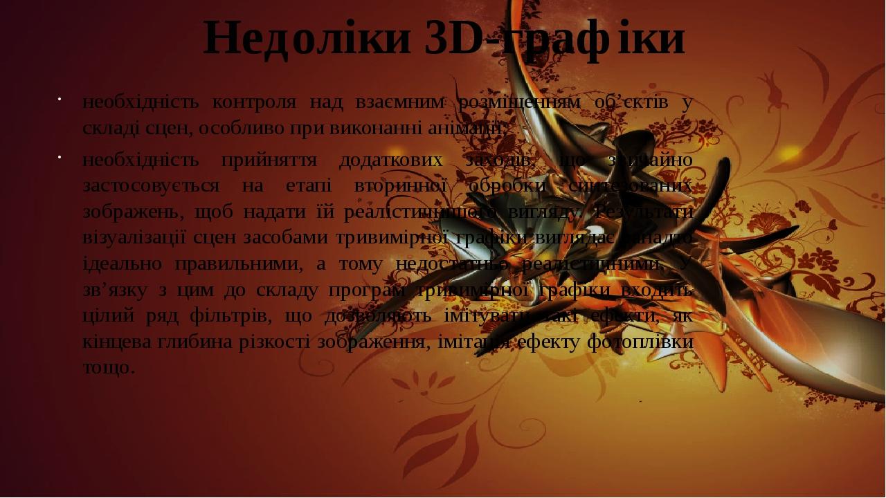 Недоліки 3D-графіки необхідність контроля над взаємним розміщенням об’єктів у складі сцен, особливо при виконанні анімації; необхідність прийняття ...