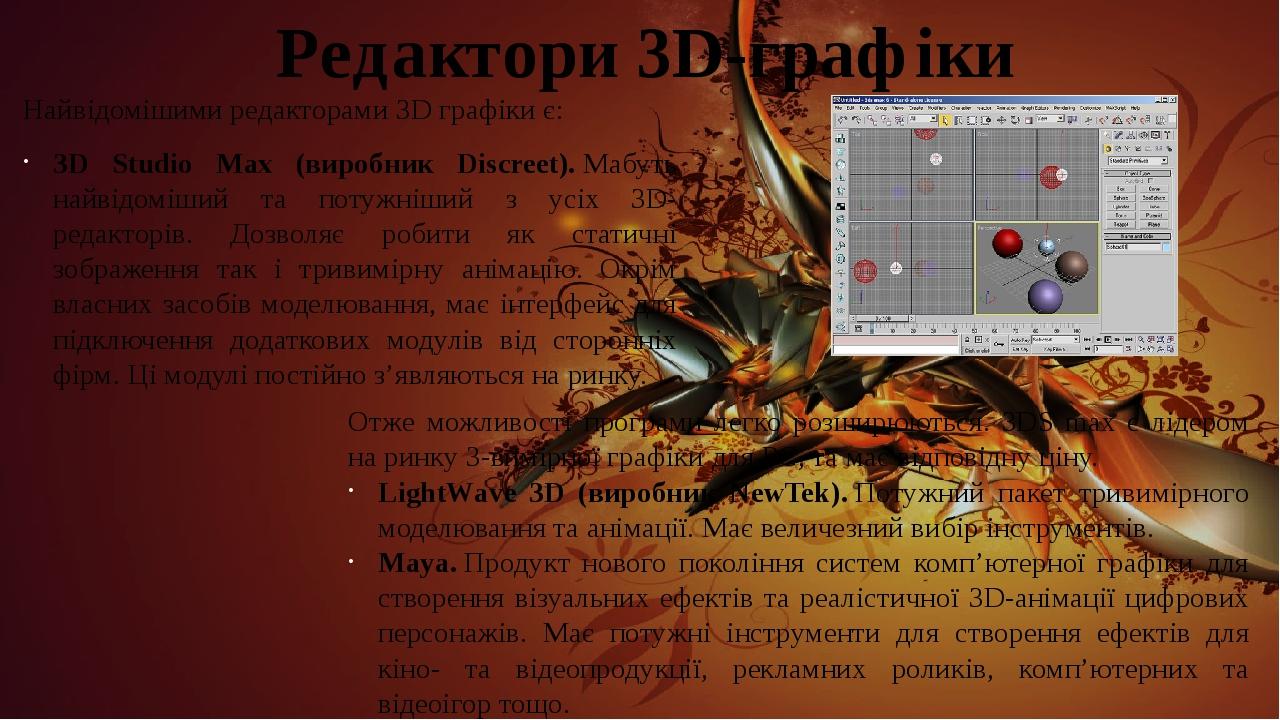 Редактори 3D-графіки Найвідомішими редакторами 3D графіки є: 3D Studio Max (виробник Discreet). Мабуть найвідоміший та потужніший з усіх 3D-редакто...