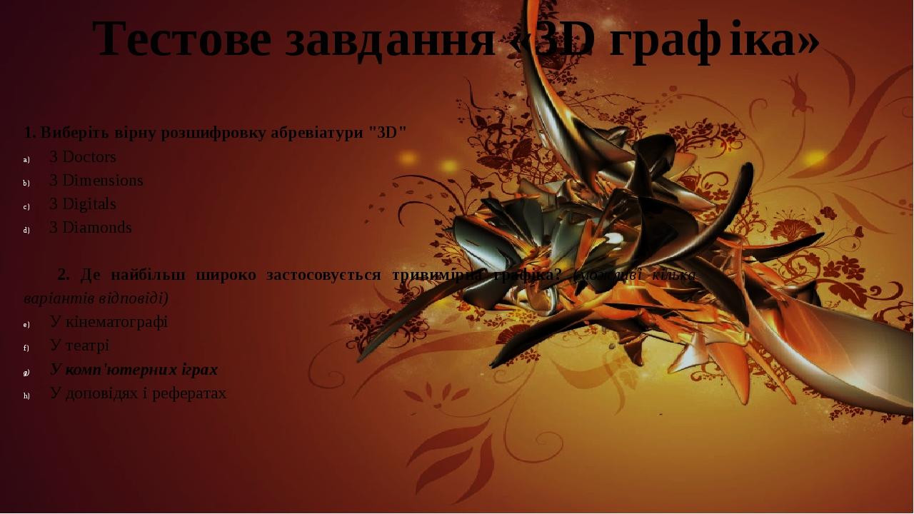 Тестове завдання «3D графіка» 1. Виберіть вірну розшифровку абревіатури "3D" 3 Doctors 3 Dimensions 3 Digitals 3 Diamonds   2. Де найбільш широко з...
