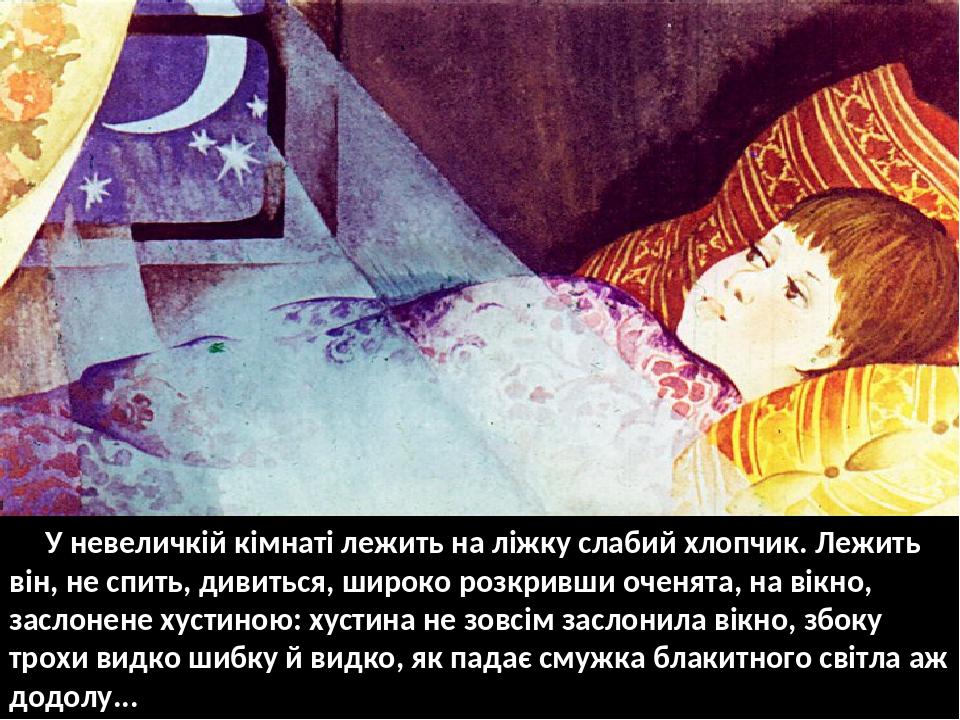 У невеличкій кімнаті лежить на ліжку слабий хлопчик. Лежить він, не спить, дивиться, широко розкривши оченята, на вікно, заслонене хустиною: хустин...
