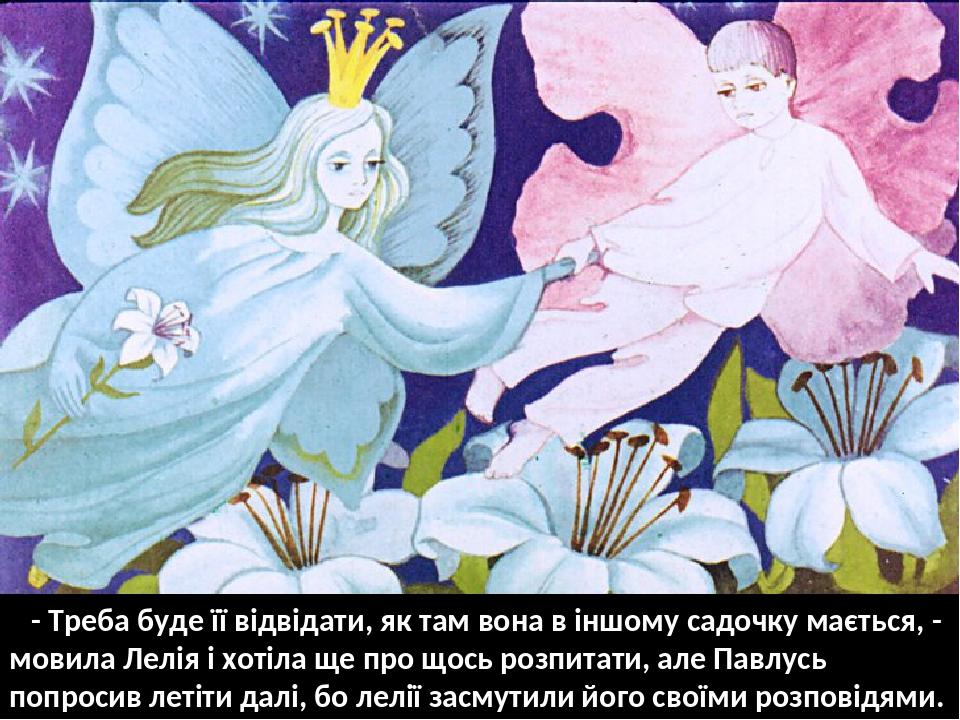 - Треба буде її відвідати, як там вона в іншому садочку мається, - мовила Лелія і хотіла ще про щось розпитати, але Павлусь попросив летіти далі, б...