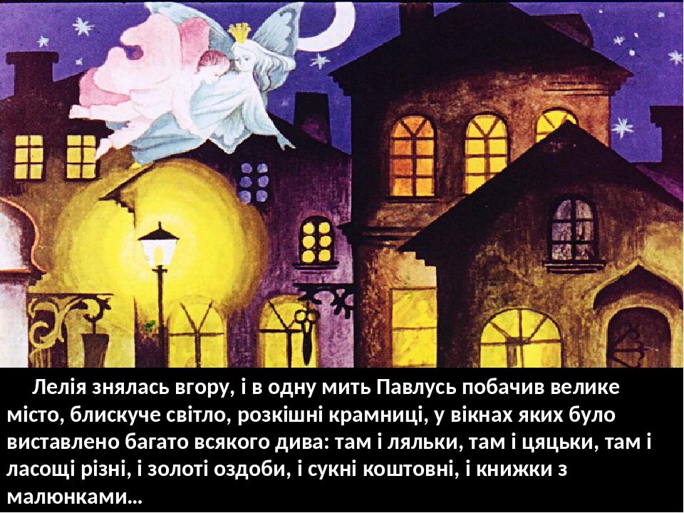 Лелія знялась вгору, і в одну мить Павлусь побачив велике місто, блискуче світло, розкішні крамниці, у вікнах яких було виставлено багато всякого д...