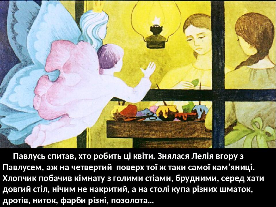 Павлусь спитав, хто робить ці квіти. Знялася Лелія вгору з Павлусем, аж на четвертий поверх тої ж таки самої кам’яниці. Хлопчик побачив кімнату з г...