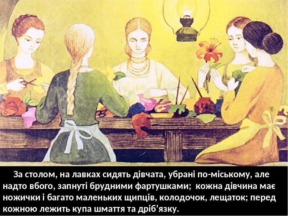 За столом, на лавках сидять дівчата, убрані по-міському, але надто вбого, запнуті брудними фартушками; кожна дівчина має ножички і багато маленьких...