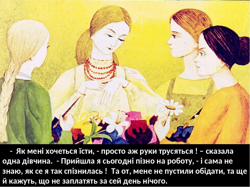 - Як мені хочеться їсти, - просто аж руки трусяться ! – сказала одна дівчина. - Прийшла я сьогодні пізно на роботу, - і сама не знаю, як се я так с...