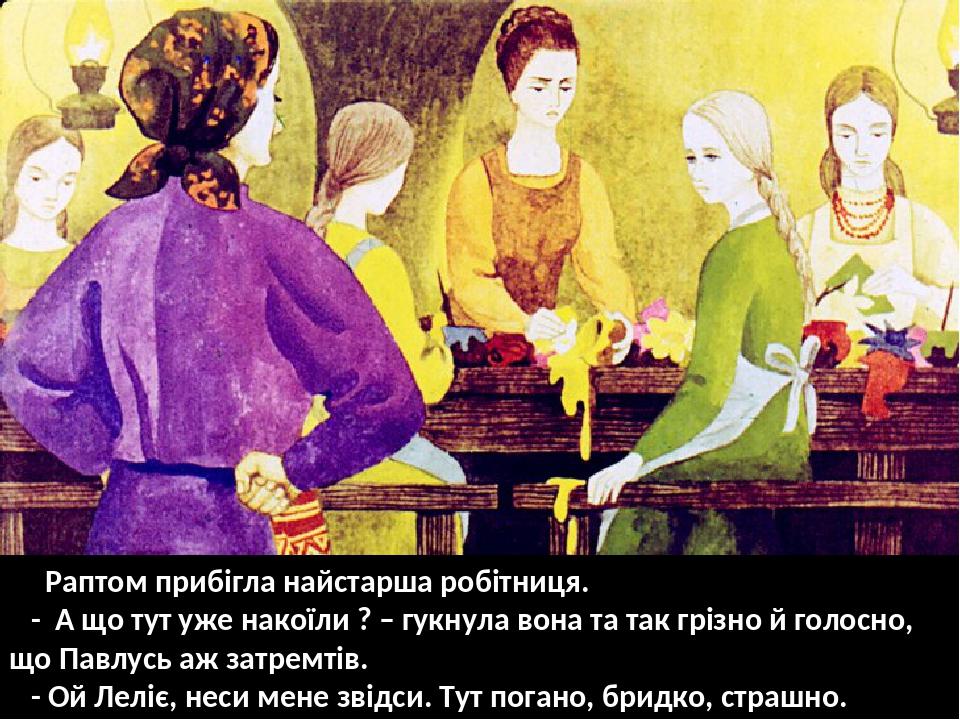 Раптом прибігла найстарша робітниця. - А що тут уже накоїли ? – гукнула вона та так грізно й голосно, що Павлусь аж затремтів. - Ой Леліє, неси мен...