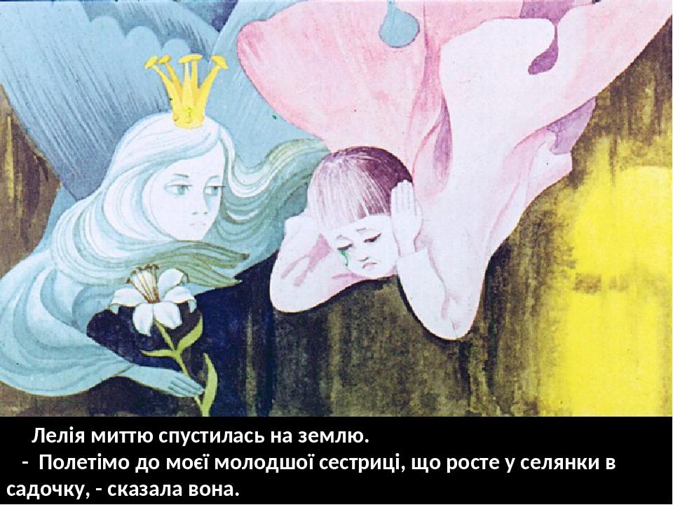 Лелія миттю спустилась на землю. - Полетімо до моєї молодшої сестриці, що росте у селянки в садочку, - сказала вона.