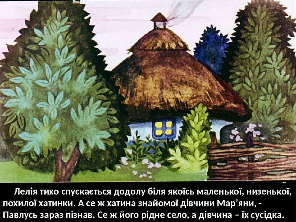 Лелія тихо спускається додолу біля якоїсь маленької, низенької, похилої хатинки. А се ж хатина знайомої дівчини Мар’яни, - Павлусь зараз пізнав. Се...