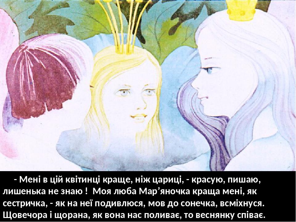 - Мені в цій квітинці краще, ніж цариці, - красую, пишаю, лишенька не знаю ! Моя люба Мар’яночка краща мені, як сестричка, - як на неї подивлюся, м...