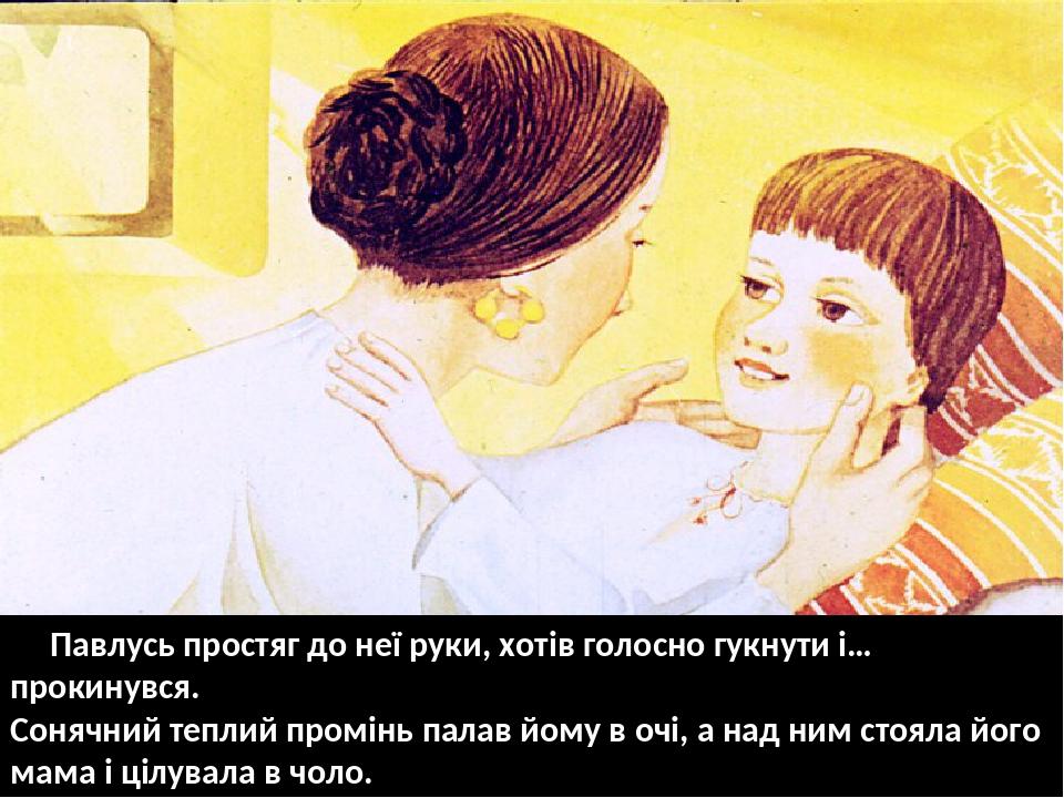 Павлусь простяг до неї руки, хотів голосно гукнути і… прокинувся. Сонячний теплий промінь палав йому в очі, а над ним стояла його мама і цілувала в...