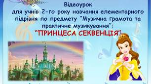 Відеоурок для учнів 2-го року навчання елементарного підрівня по предмету "Музична грамота та практичне музикування" на тему: "ПРИНЦЕСА СЕКВЕНЦІЯ""