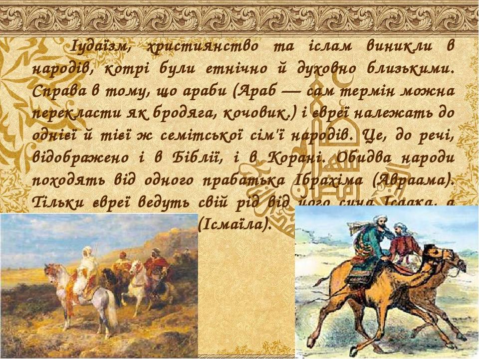 Іудаїзм, християнство та іслам виникли в народів, котрі були етнічно й духовно близькими. Справа в тому, що араби (Араб — сам термін можна переклас...