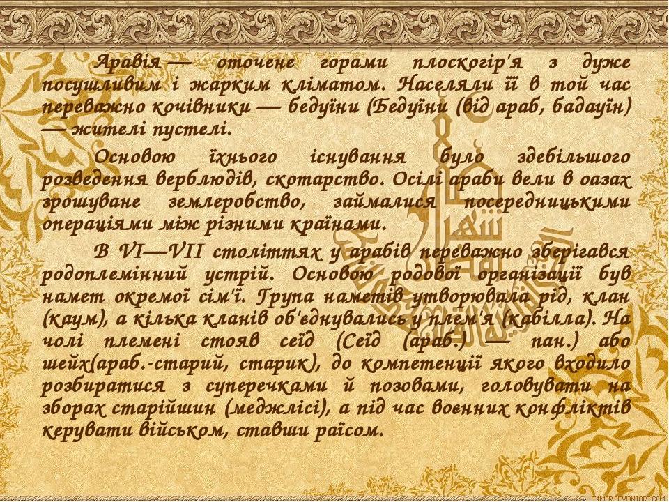 Аравія&nbsp;— оточене горами плоскогір'я з дуже посушливим і жарким кліматом. Населяли її в той час переважно кочівники — бедуїни (Бедуїни (від араб, ба...