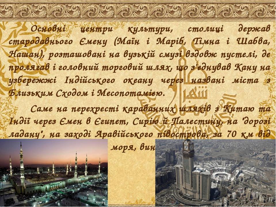 Основні центри культури, столиці держав стародавнього Ємену (Маїн і Маріб, Тімна і Шабва, Нашан), розташовані на вузькій смузі вздовж пустелі, де п...