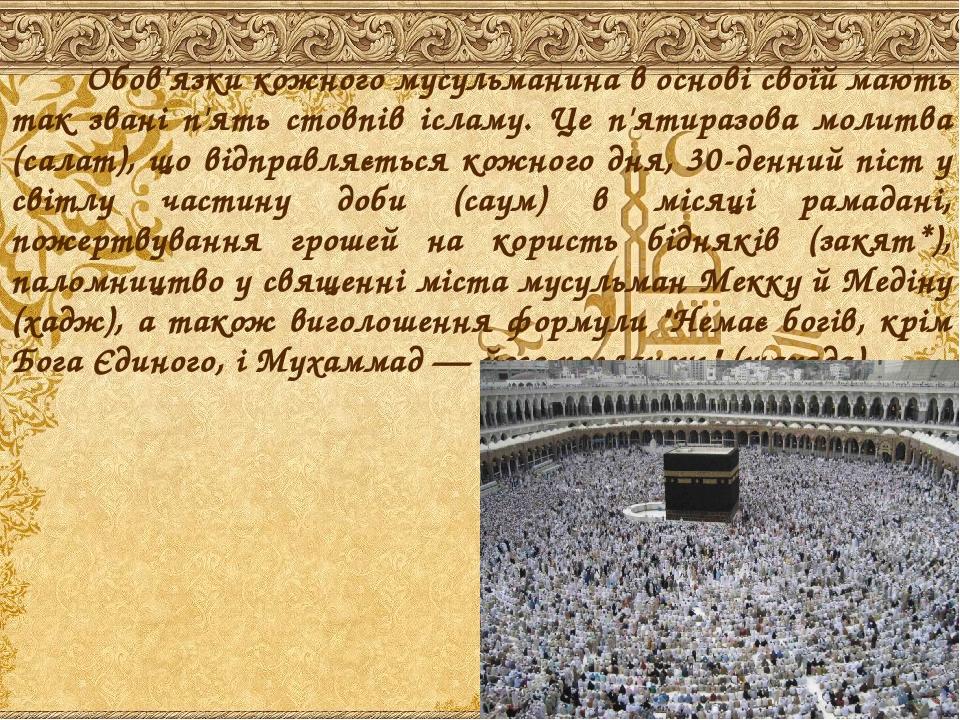 Обов'язки кожного мусульманина в основі своїй мають так звані п'ять стовпів ісламу. Це п'ятиразова молитва (салат), що відправляється кожного дня, ...