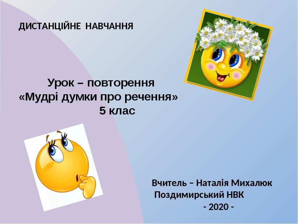 Урок – повторення «Мудрі думки про речення» 5 клас Вчитель – Наталія Михалюк Поздимирський НВК - 2020 - ДИСТАНЦІЙНЕ НАВЧАННЯ