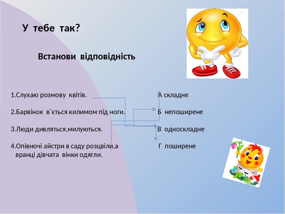 У тебе так? Встанови відповідність 1.Слухаю розмову квітів. А складне 2.Барвінок в`ється килимом під ноги. Б непоширене 3.Люди дивляться,милуються....
