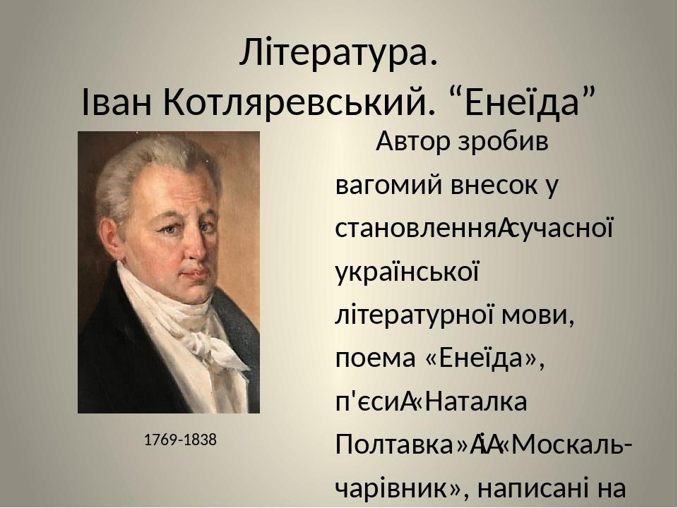 Література. Іван Котляревський. “Енеїда” Автор зробив вагомий внесок у становлення сучасної української літературної мови, поема «Енеїда», п'єси «Н...