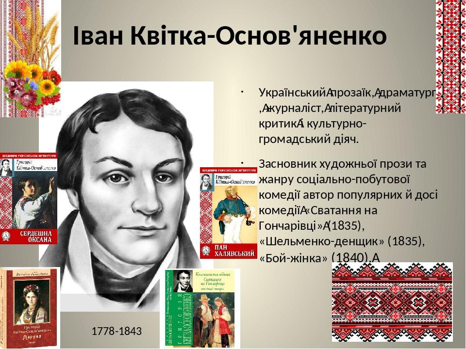 Іван Квітка-Основ'яненко Український прозаїк, драматург, журналіст, літературний критик і культурно-громадський діяч. Засновник художньої прози та ...