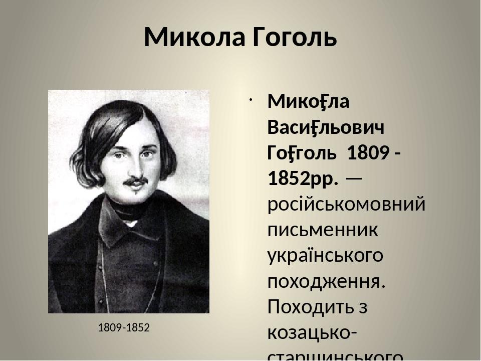 Микола Гоголь Мико́ла Васи́льович Го́голь 1809 - 1852рр. — російськомовний письменник українського походження. Походить з козацько-старшинського ро...