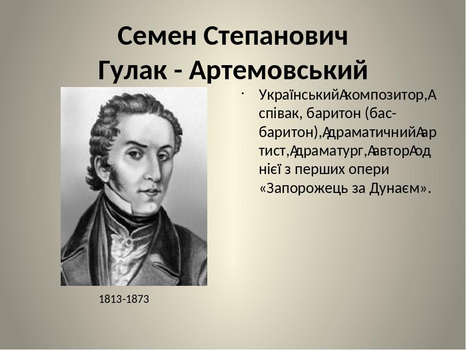 Семен Степанович Гулак - Артемовський Український композитор, співак, баритон (бас-баритон), драматичний артист, драматург, автор однієї з перших о...