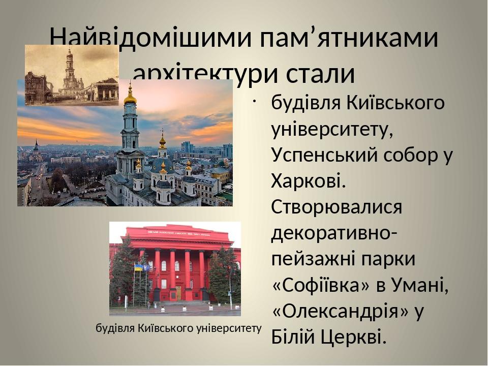 Найвідомішими пам’ятниками архітектури стали будівля Київського університету, Успенський собор у Харкові. Створювалися декоративно-пейзажні парки «...