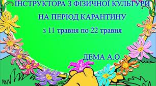 ІНДИВІДУАЛЬНИЙ ПЛАН ДИСТАНЦІЙНОЇ РОБОТИ ІНСТРУКТОРА З ФІЗИЧНОЇ КУЛЬТУРИ НА ПЕРІОД КАРАНТИНУ  (  11.05 - 22.05)