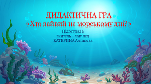 Дидактична гра - "Хто зайвий на морському дні"