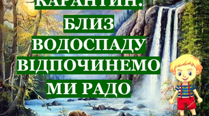 Презентація 1 «КАРАНТИН. БЛИЗ ВОДОСПАДУ ВІДПОЧИНЕМО МИ РАДО»