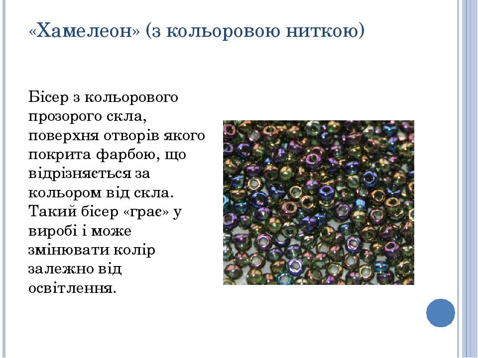«Хамелеон» (з кольоровою ниткою) Бісер з кольорового прозорого скла, поверхня отворів якого покрита фарбою, що відрізняється за кольором від скла. ...