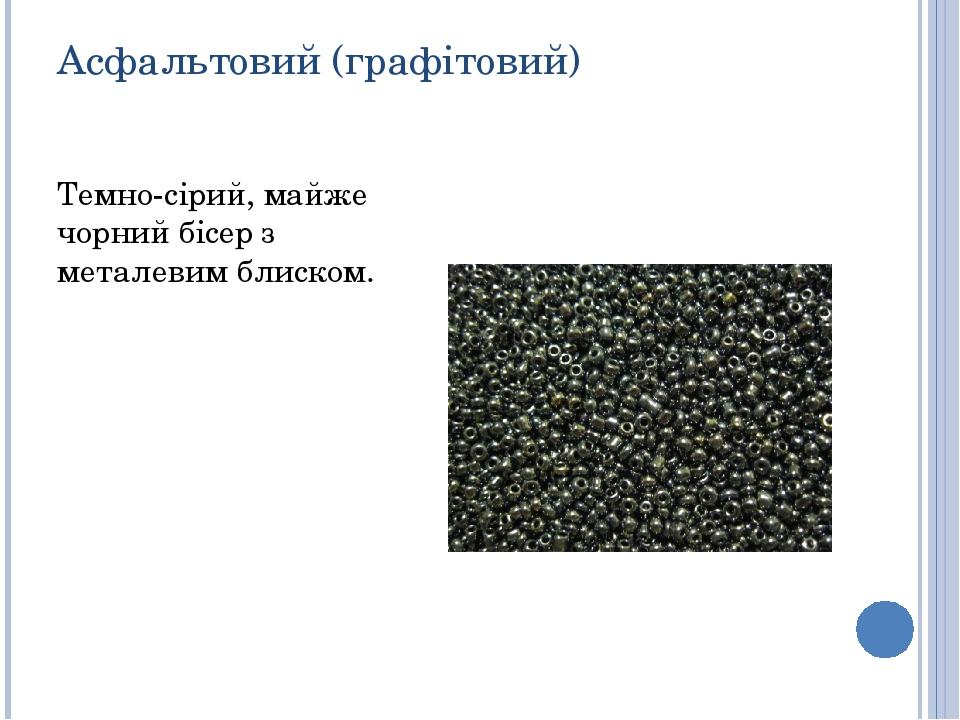 Асфальтовий (графітовий) Темно-сірий, майже чорний бісер з металевим блиском.