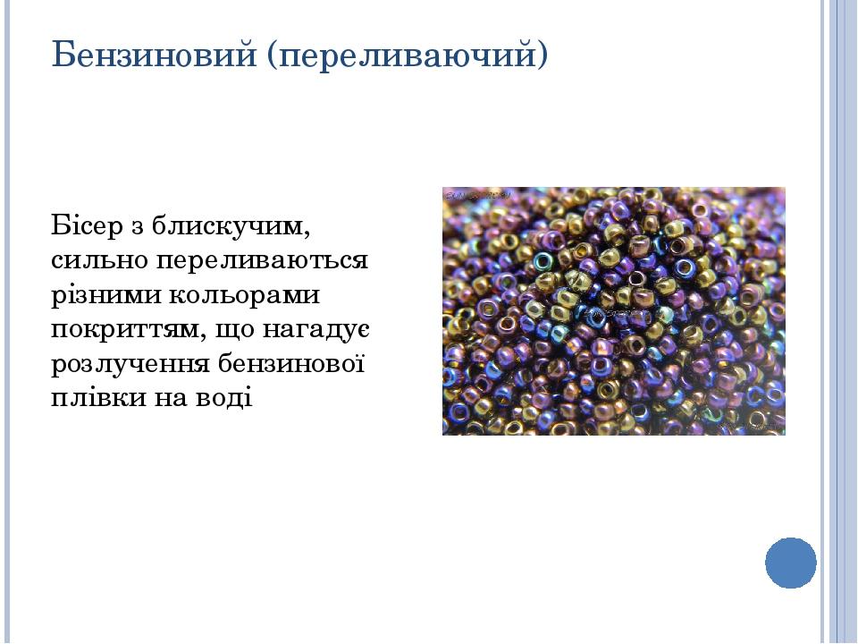 Бензиновий (переливаючий) Бісер з блискучим, сильно переливаються різними кольорами покриттям, що нагадує розлучення бензинової плівки на воді