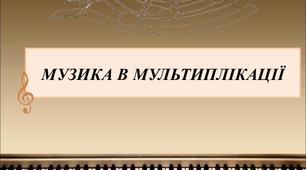 Конспект на тему: "Музика в мультиплікації"