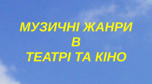 Тема: "МУЗИЧНІ ЖАНРИ У ТЕАТРІ ТА КІНО (ОПЕРА)"