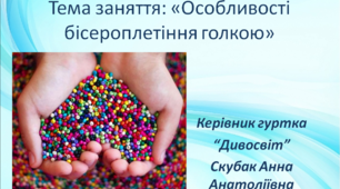 Нестандартне заняття гуртка "Бісероплетіння" на тему: "Особливості бісероплетіння голкою"