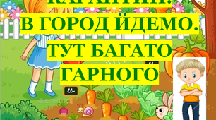 Презентація 2 «КАРАНТИН. В ГОРОД ЙДЕМО. ТУТ БАГАТО ГАРНОГО»
