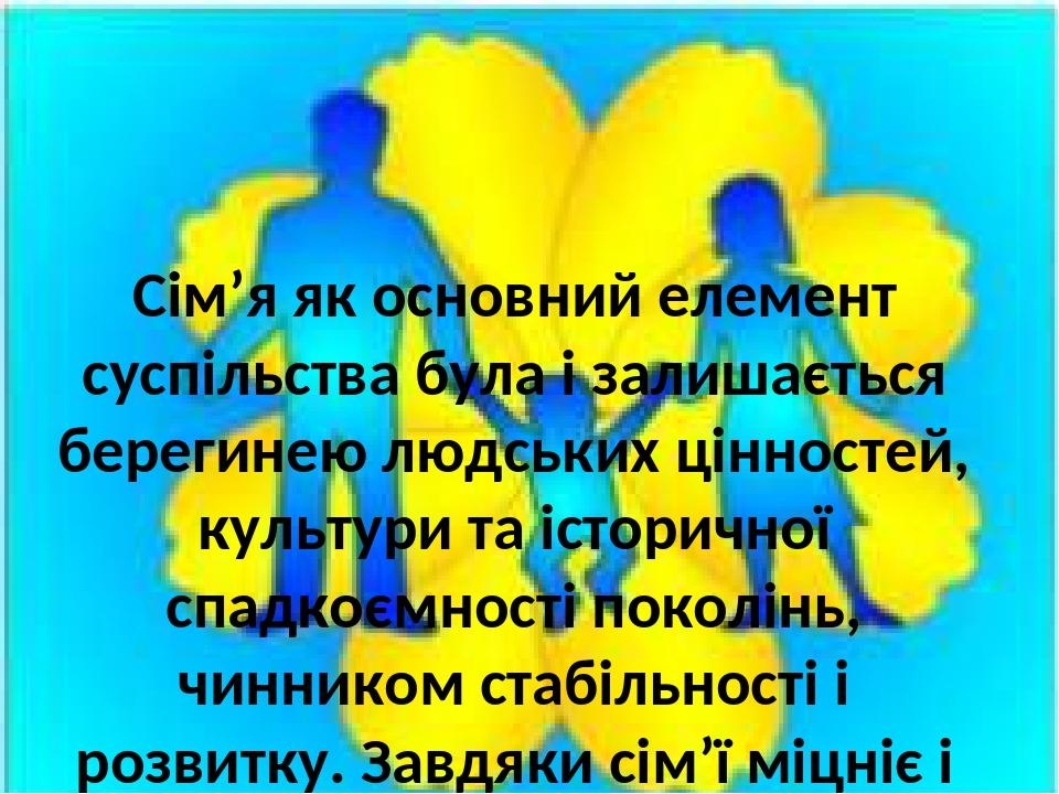 Сім’я як основний елемент суспільства була і залишається берегинею людських цінностей, культури та історичної спадкоємності поколінь, чинником стаб...