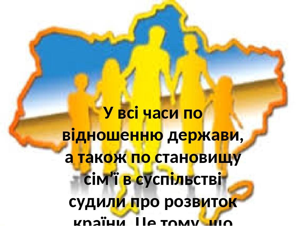 У всі часи по відношенню держави, а також по становищу сім’ї в суспільстві судили про розвиток країни. Це тому, що щасливий союз сім’ї і держави - ...