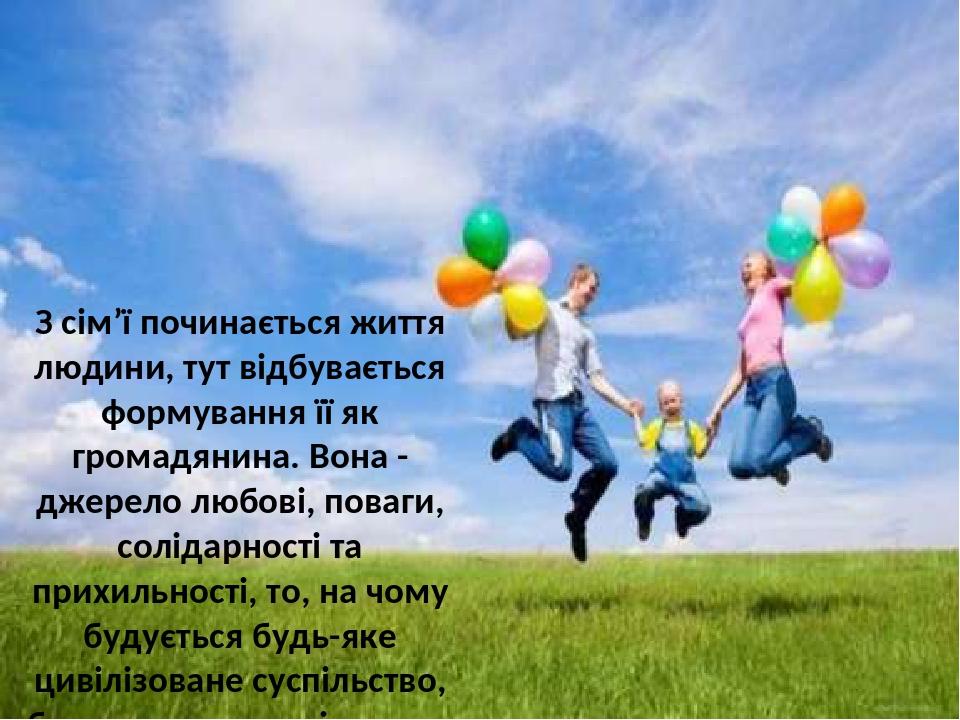 З сім’ї починається життя людини, тут відбувається формування її як громадянина. Вона - джерело любові, поваги, солідарності та прихильності, то, н...