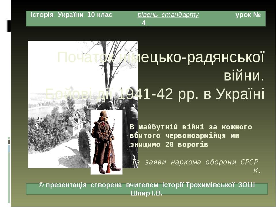 Початок німецько-радянської війни. Бойові дії 1941-42 рр. в Україні В майбутній війні за кожного вбитого червоноармійця ми знищимо 20 ворогів Із за...