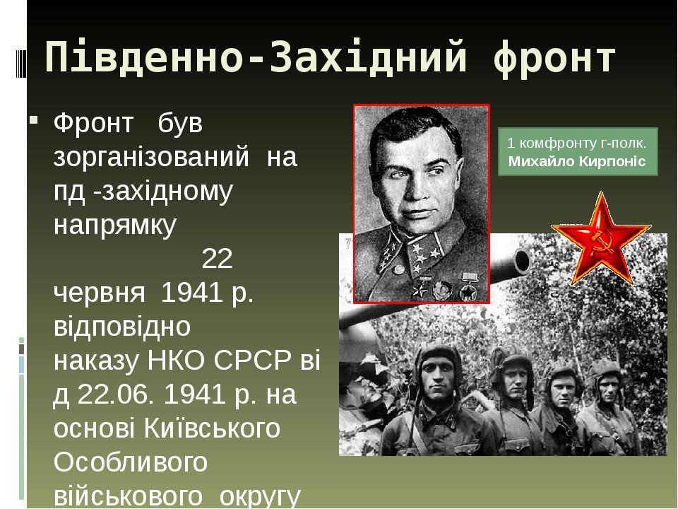 Південно-Західний фронт Фронт був зорганізований на пд -західному напрямку   22 червня  1941 р. відповідно наказу НКО СРСР від 22.06. 1941 р. на ос...