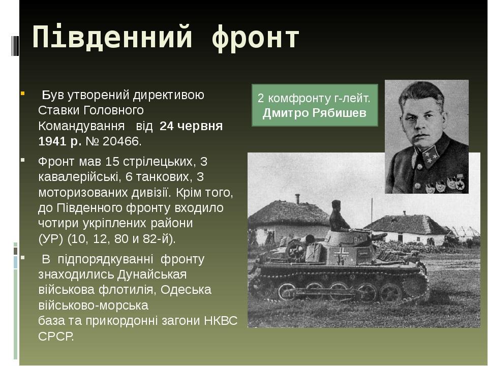 Південний фронт  Був утворений директивою Ставки Головного Командування від  24 червня 1941 р. № 20466. Фронт мав 15 стрілецьких, 3 кавалерійські, ...