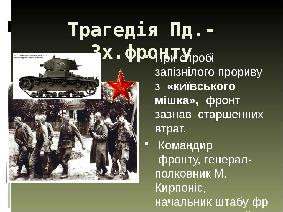 Трагедія Пд.- Зх.фронту При спробі запізнілого прориву з «київського мішка», фронт зазнав старшенних втрат.  Командир  фронту, генерал-полковник М....