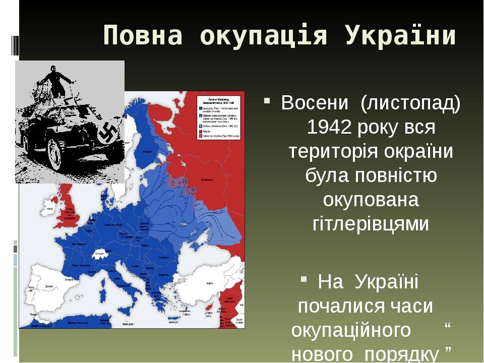 Повна окупація України Восени (листопад) 1942 року вся територія окраїни була повністю окупована гітлерівцями На Україні почалися часи окупаційного...