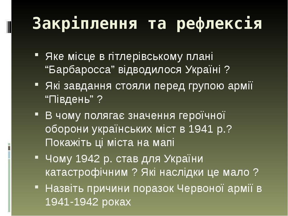 Закріплення та рефлексія Яке місце в гітлерівському плані “Барбаросса” відводилося Україні ? Які завдання стояли перед групою армії “Південь” ? В ч...