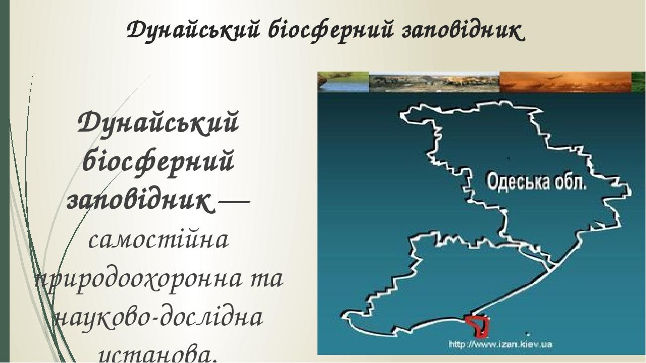 Дунайський біосферний заповідник Дунайський біосферний заповідник — самостійна природоохоронна та науково-дослідна установа. Розташований на терито...