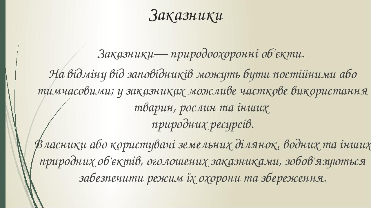 Заказники Заказники— природоохоронні об'єкти. На відміну від заповідників можуть бути постійними або тимчасовими; у заказниках можливе часткове вик...