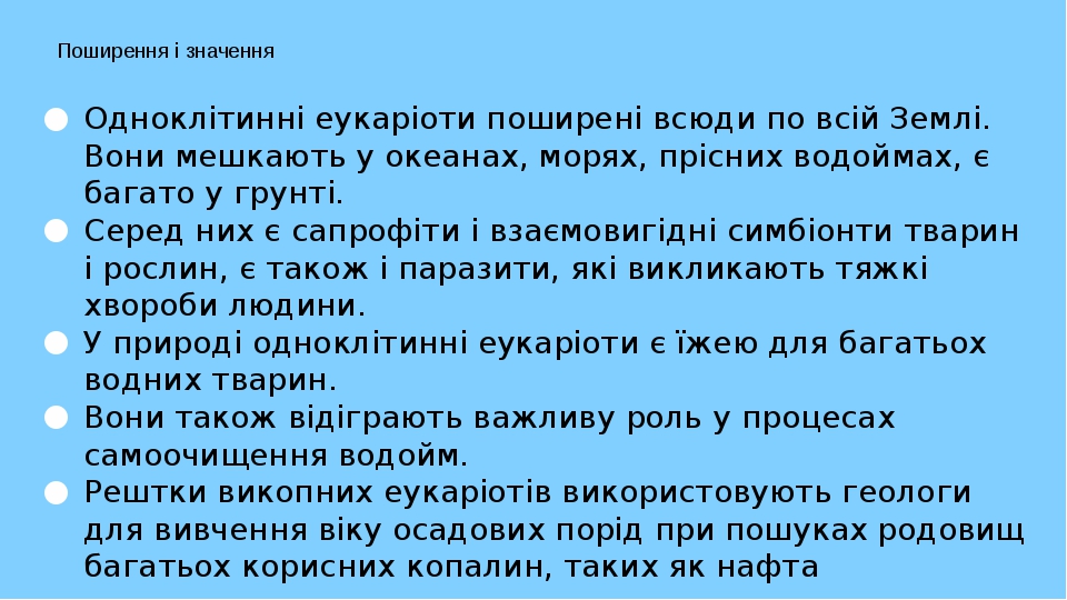 Поширення і значення Одноклітинні еукаріоти поширені всюди по всій Землі. Вони мешкають у океанах, морях, прісних водоймах, є багато у грунті. Сере...