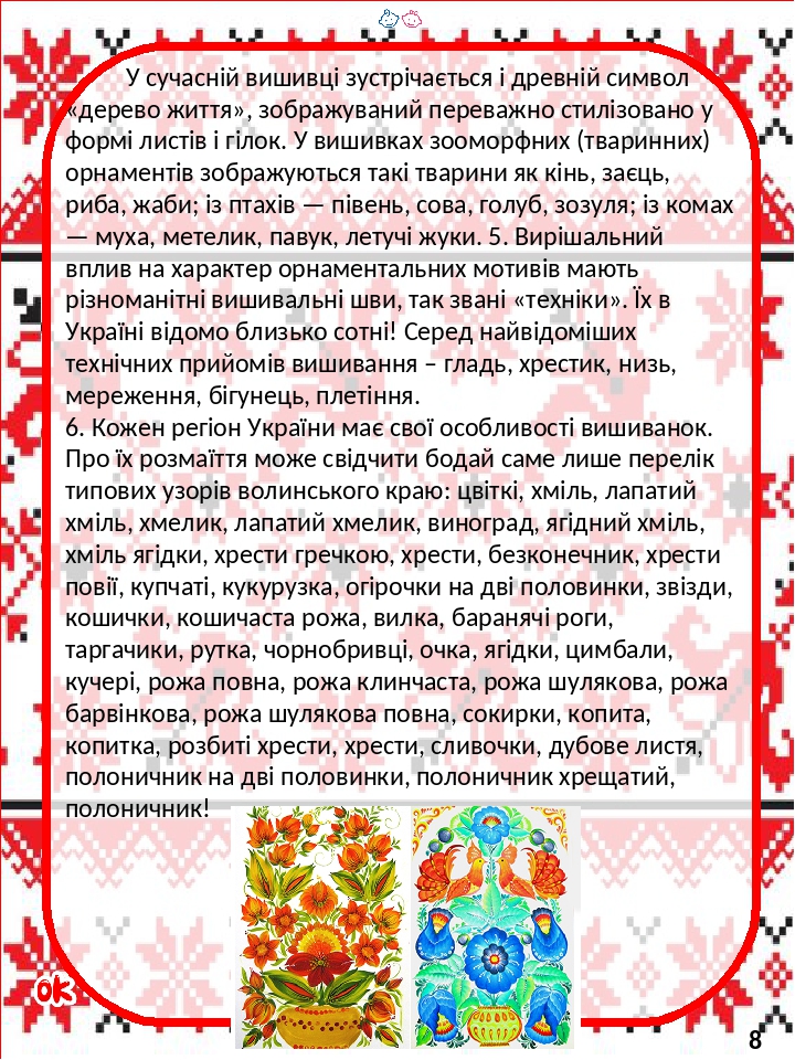 У сучасній вишивці зустрічається і древній символ «дерево життя», зображуваний переважно стилізовано у формі листів і гілок. У вишивках зооморфних ...